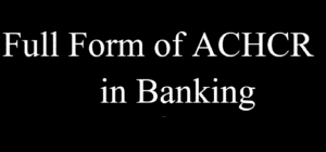 What is Full Form of “ACHCR” in Banking?
